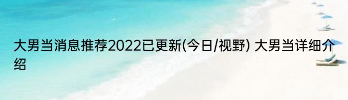 大男当消息推荐2022已更新(今日/视野) 大男当详细介绍