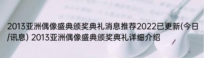 2013亚洲偶像盛典颁奖典礼消息推荐2022已更新(今日/讯息) 2013亚洲偶像盛典颁奖典礼详细介绍