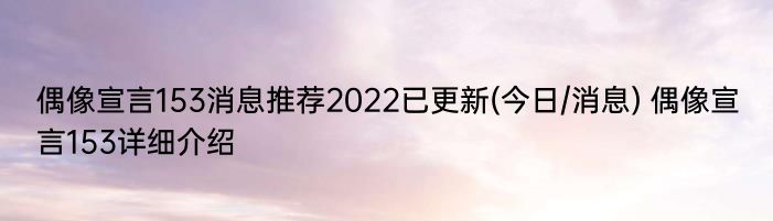 偶像宣言153消息推荐2022已更新(今日/消息) 偶像宣言153详细介绍