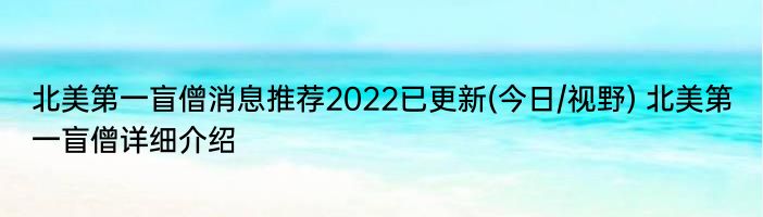 北美第一盲僧消息推荐2022已更新(今日/视野) 北美第一盲僧详细介绍