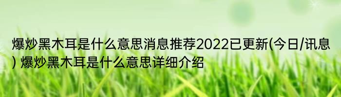 爆炒黑木耳是什么意思消息推荐2022已更新(今日/讯息) 爆炒黑木耳是什么意思详细介绍