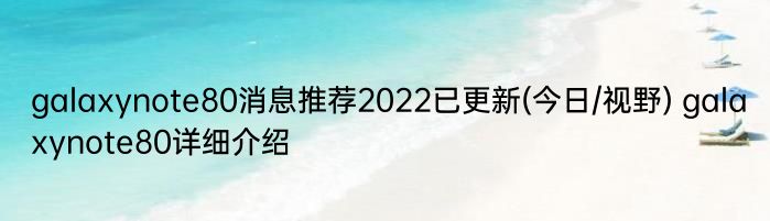 galaxynote80消息推荐2022已更新(今日/视野) galaxynote80详细介绍