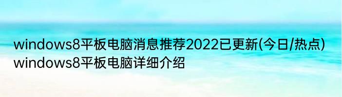 windows8平板电脑消息推荐2022已更新(今日/热点) windows8平板电脑详细介绍