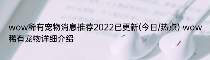 wow稀有宠物消息推荐2022已更新(今日/热点) wow稀有宠物详细介绍