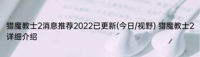 猎魔教士2消息推荐2022已更新(今日/视野) 猎魔教士2详细介绍