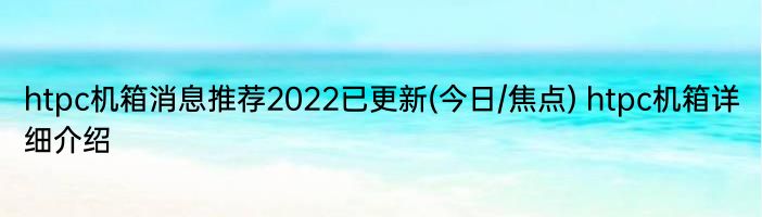 htpc机箱消息推荐2022已更新(今日/焦点) htpc机箱详细介绍