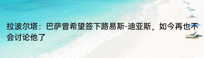 拉波尔塔：巴萨曾希望签下路易斯-迪亚斯，如今再也不会讨论他了