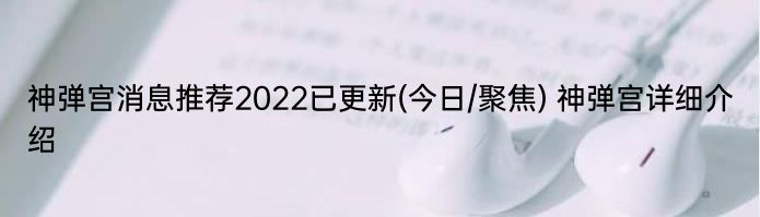 神弹宫消息推荐2022已更新(今日/聚焦) 神弹宫详细介绍