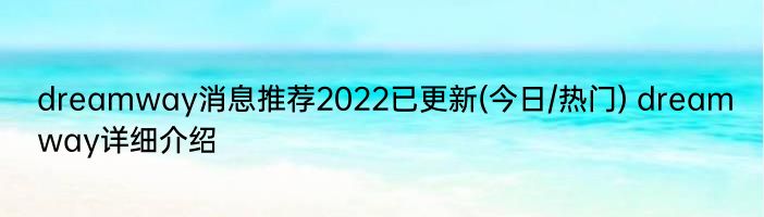 dreamway消息推荐2022已更新(今日/热门) dreamway详细介绍