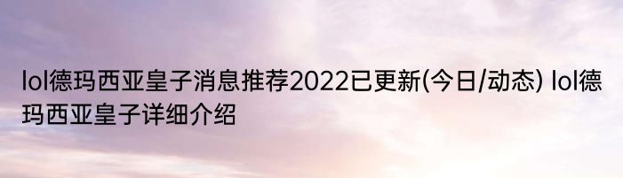 lol德玛西亚皇子消息推荐2022已更新(今日/动态) lol德玛西亚皇子详细介绍