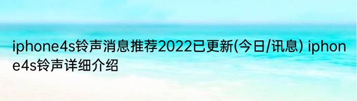 iphone4s铃声消息推荐2022已更新(今日/讯息) iphone4s铃声详细介绍