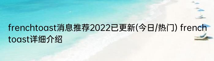 frenchtoast消息推荐2022已更新(今日/热门) frenchtoast详细介绍