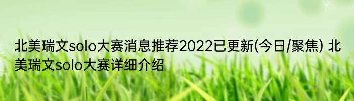 北美瑞文solo大赛消息推荐2022已更新(今日/聚焦) 北美瑞文solo大赛详细介绍