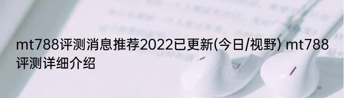 mt788评测消息推荐2022已更新(今日/视野) mt788评测详细介绍