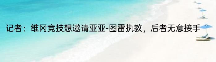 记者：维冈竞技想邀请亚亚-图雷执教，后者无意接手