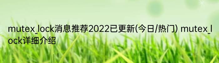 mutex_lock消息推荐2022已更新(今日/热门) mutex_lock详细介绍