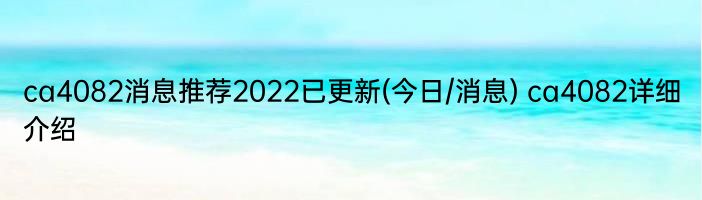 ca4082消息推荐2022已更新(今日/消息) ca4082详细介绍