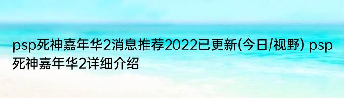 psp死神嘉年华2消息推荐2022已更新(今日/视野) psp死神嘉年华2详细介绍