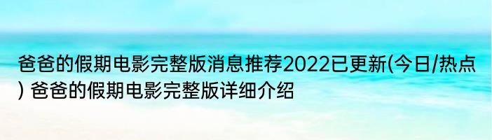 爸爸的假期电影完整版消息推荐2022已更新(今日/热点) 爸爸的假期电影完整版详细介绍