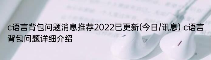 c语言背包问题消息推荐2022已更新(今日/讯息) c语言背包问题详细介绍