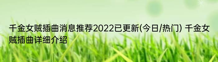 千金女贼插曲消息推荐2022已更新(今日/热门) 千金女贼插曲详细介绍