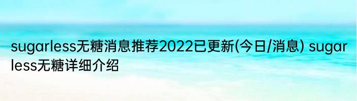 sugarless无糖消息推荐2022已更新(今日/消息) sugarless无糖详细介绍