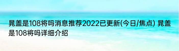 晁盖是108将吗消息推荐2022已更新(今日/焦点) 晁盖是108将吗详细介绍