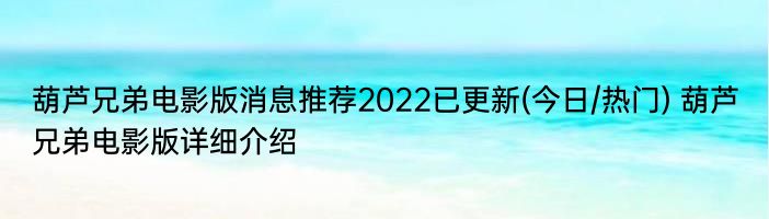 葫芦兄弟电影版消息推荐2022已更新(今日/热门) 葫芦兄弟电影版详细介绍