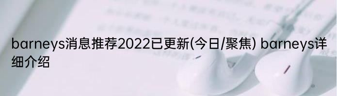 barneys消息推荐2022已更新(今日/聚焦) barneys详细介绍