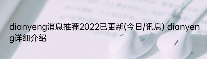 dianyeng消息推荐2022已更新(今日/讯息) dianyeng详细介绍