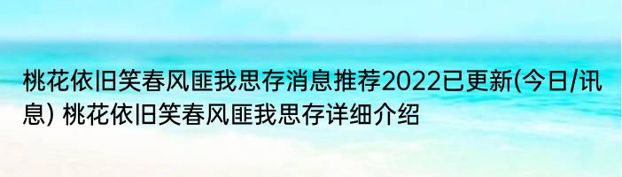 桃花依旧笑春风匪我思存消息推荐2022已更新(今日/讯息) 桃花依旧笑春风匪我思存详细介绍