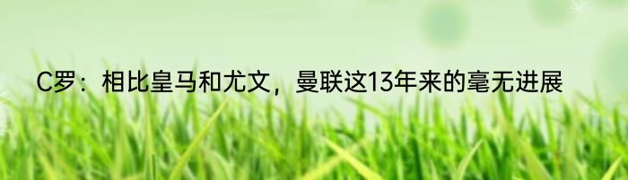 C罗：相比皇马和尤文，曼联这13年来的毫无进展