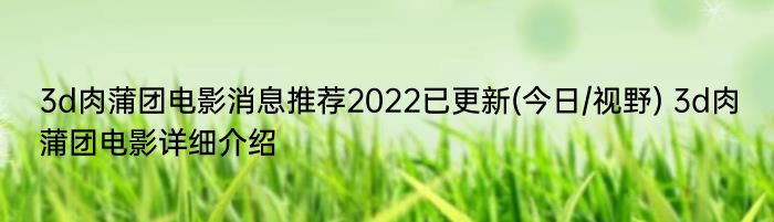 3d肉蒲团电影消息推荐2022已更新(今日/视野) 3d肉蒲团电影详细介绍