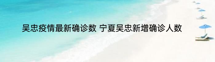 吴忠疫情最新确诊数 宁夏吴忠新增确诊人数