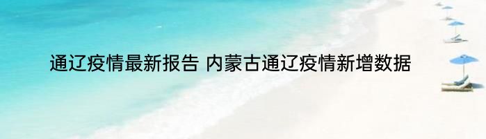 通辽疫情最新报告 内蒙古通辽疫情新增数据