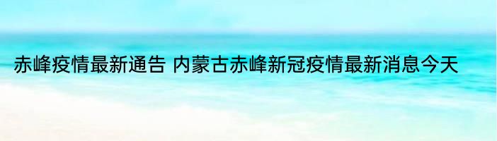 赤峰疫情最新通告 内蒙古赤峰新冠疫情最新消息今天