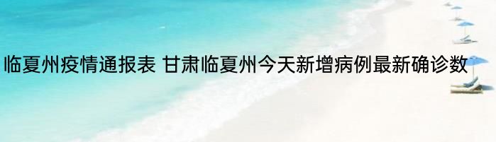 临夏州疫情通报表 甘肃临夏州今天新增病例最新确诊数