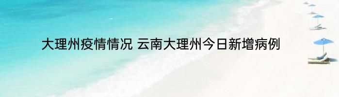 大理州疫情情况 云南大理州今日新增病例