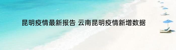 昆明疫情最新报告 云南昆明疫情新增数据