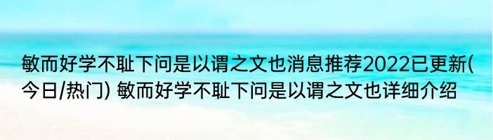 敏而好学不耻下问是以谓之文也消息推荐2022已更新(今日/热门) 敏而好学不耻下问是以谓之文也详细介绍