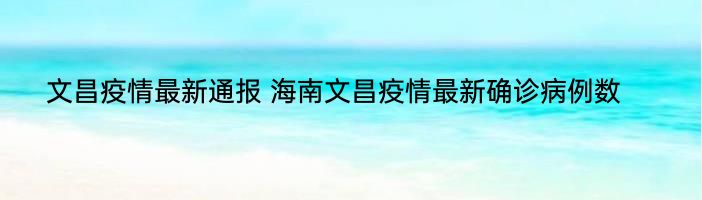 文昌疫情最新通报 海南文昌疫情最新确诊病例数