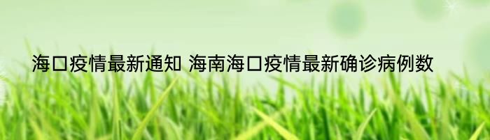 海口疫情最新通知 海南海口疫情最新确诊病例数