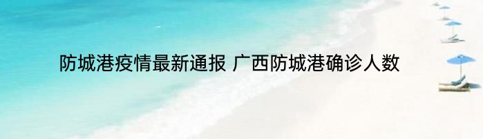 防城港疫情最新通报 广西防城港确诊人数