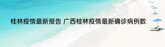 桂林疫情最新报告 广西桂林疫情最新确诊病例数