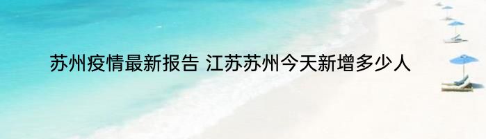 苏州疫情最新报告 江苏苏州今天新增多少人