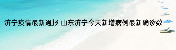 济宁疫情最新通报 山东济宁今天新增病例最新确诊数