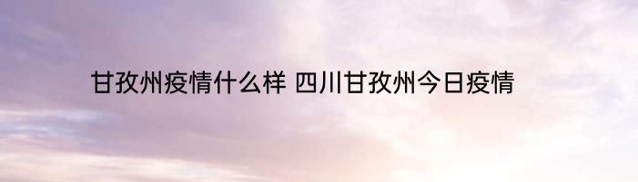 甘孜州疫情什么样 四川甘孜州今日疫情