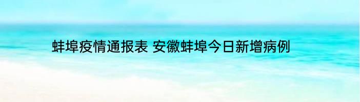 蚌埠疫情通报表 安徽蚌埠今日新增病例