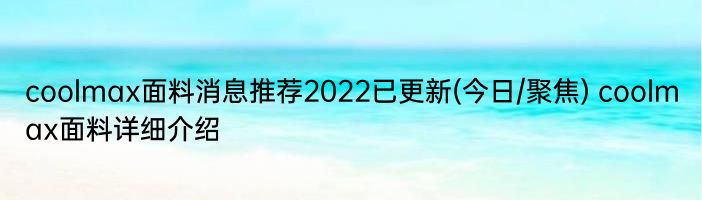 coolmax面料消息推荐2022已更新(今日/聚焦) coolmax面料详细介绍