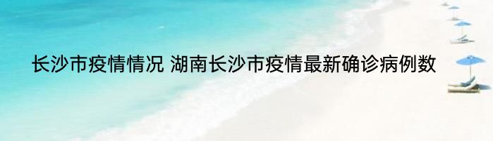 长沙市疫情情况 湖南长沙市疫情最新确诊病例数